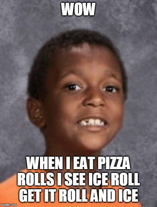 WOW; WHEN I EAT PIZZA ROLLS I SEE ICE ROLL GET IT ROLL AND ICE | made w/ Imgflip meme maker