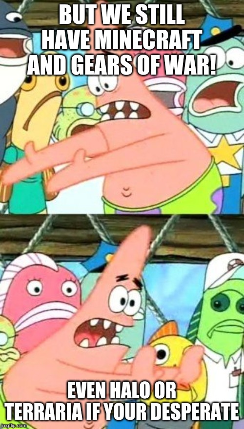 Put It Somewhere Else Patrick Meme | BUT WE STILL HAVE MINECRAFT AND GEARS OF WAR! EVEN HALO OR TERRARIA IF YOUR DESPERATE | image tagged in memes,put it somewhere else patrick | made w/ Imgflip meme maker