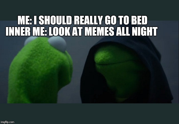 Evil Kermit Meme | ME: I SHOULD REALLY GO TO BED
INNER ME: LOOK AT MEMES ALL NIGHT | image tagged in memes,evil kermit | made w/ Imgflip meme maker