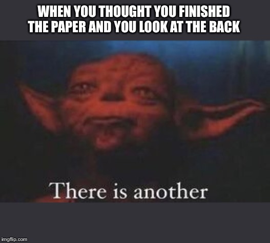 yoda there is another | WHEN YOU THOUGHT YOU FINISHED THE PAPER AND YOU LOOK AT THE BACK | image tagged in yoda there is another | made w/ Imgflip meme maker