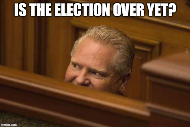 Is the election over yet? | IS THE ELECTION OVER YET? | image tagged in doug ford,tories | made w/ Imgflip meme maker