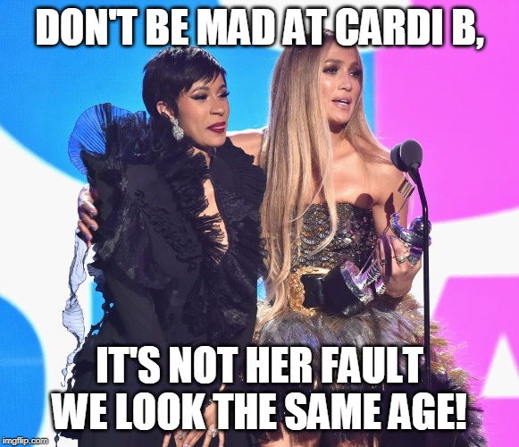 DON'T BE MAD AT CARDI B, IT'S NOT HER FAULT WE LOOK THE SAME AGE! | made w/ Imgflip meme maker