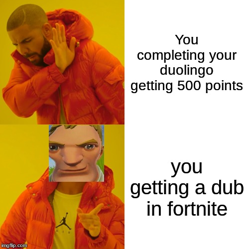 Drake Hotline Bling Meme | You completing your duolingo getting 500 points; you getting a dub in fortnite | image tagged in memes,drake hotline bling | made w/ Imgflip meme maker