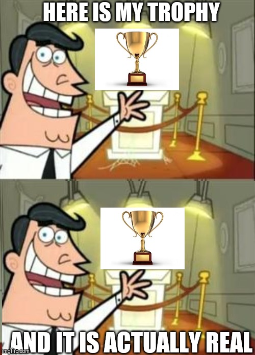 This Is Where I'd Put My Trophy If I Had One | HERE IS MY TROPHY; AND IT IS ACTUALLY REAL | image tagged in memes,this is where i'd put my trophy if i had one | made w/ Imgflip meme maker