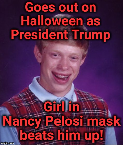 Bad Luck Brian | Goes out on Halloween as President Trump; Girl in Nancy Pelosi mask beats him up! | image tagged in memes,bad luck brian | made w/ Imgflip meme maker