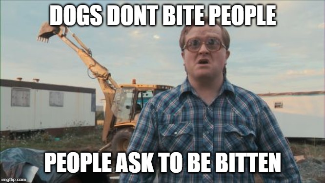Trailer Park Boys Bubbles Meme | DOGS DONT BITE PEOPLE PEOPLE ASK TO BE BITTEN | image tagged in memes,trailer park boys bubbles | made w/ Imgflip meme maker
