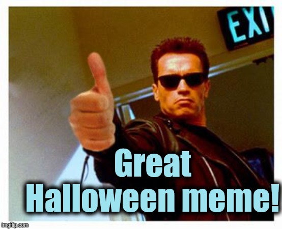 terminator thumbs up | Great Halloween meme! | image tagged in terminator thumbs up | made w/ Imgflip meme maker
