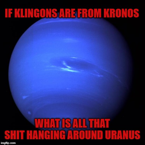 Uranus | IF KLINGONS ARE FROM KRONOS; WHAT IS ALL THAT SHIT HANGING AROUND URANUS | image tagged in uranus,klingons,star trek,space,planets,kronos | made w/ Imgflip meme maker