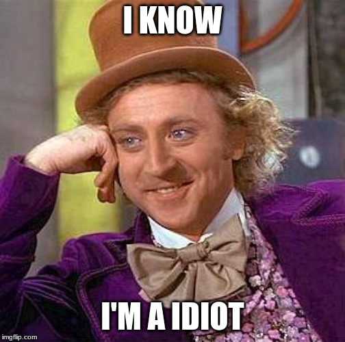 Creepy Condescending Wonka Meme | I KNOW; I'M A IDIOT | image tagged in memes,creepy condescending wonka | made w/ Imgflip meme maker