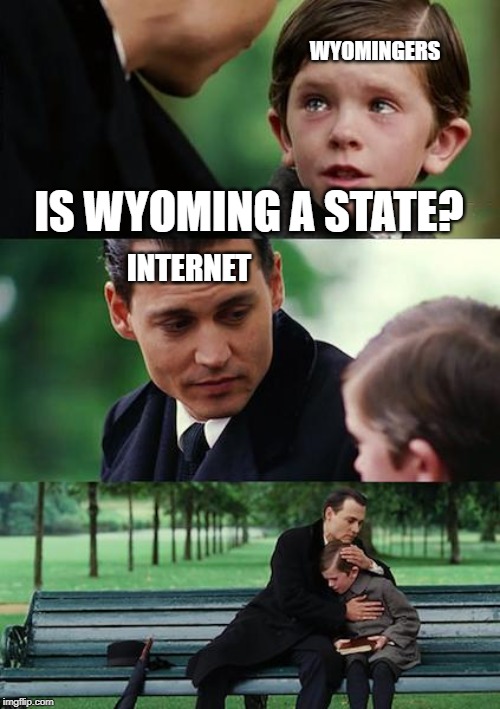 Finding Neverland Meme | WYOMINGERS; IS WYOMING A STATE? INTERNET | image tagged in memes,finding neverland | made w/ Imgflip meme maker