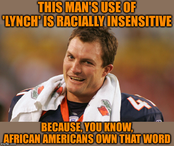 If it has come to this, the impeachment hearings must not be going well | THIS MAN'S USE OF 'LYNCH' IS RACIALLY INSENSITIVE; BECAUSE, YOU KNOW, AFRICAN AMERICANS OWN THAT WORD | image tagged in john lynch | made w/ Imgflip meme maker