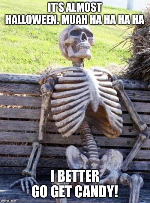 Waiting Skeleton Meme | IT’S ALMOST HALLOWEEN. MUAH HA HA HA HA; I BETTER GO GET CANDY! | image tagged in memes,waiting skeleton | made w/ Imgflip meme maker