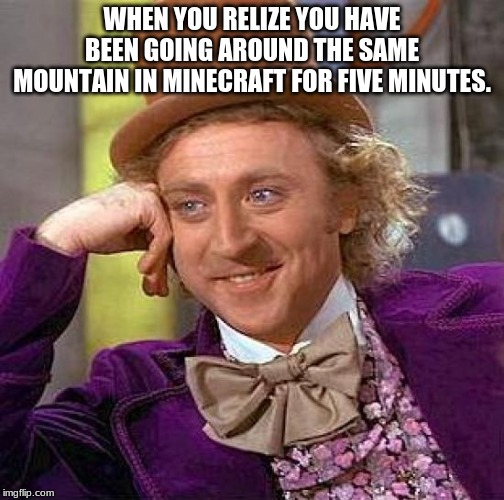 Creepy Condescending Wonka Meme | WHEN YOU RELIZE YOU HAVE BEEN GOING AROUND THE SAME MOUNTAIN IN MINECRAFT FOR FIVE MINUTES. | image tagged in memes,creepy condescending wonka | made w/ Imgflip meme maker