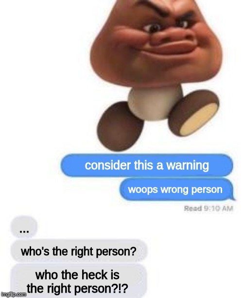 Consider this a warning | consider this a warning; woops wrong person; ... who's the right person? who the heck is the right person?!? | image tagged in consider this a warning | made w/ Imgflip meme maker