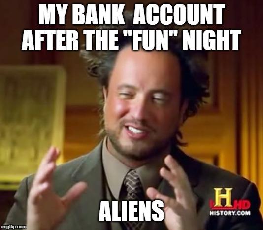 Ancient Aliens | MY BANK  ACCOUNT AFTER THE "FUN" NIGHT; ALIENS | image tagged in memes,ancient aliens | made w/ Imgflip meme maker