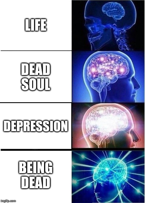 Expanding Brain | LIFE; DEAD SOUL; DEPRESSION; BEING DEAD | image tagged in memes,expanding brain | made w/ Imgflip meme maker