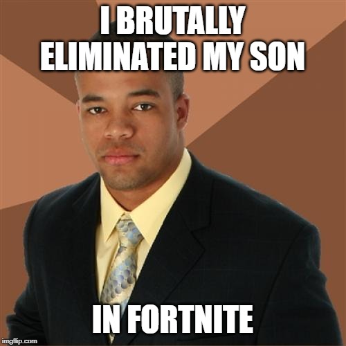 Successful Black Man Meme | I BRUTALLY ELIMINATED MY SON; IN FORTNITE | image tagged in memes,successful black man | made w/ Imgflip meme maker