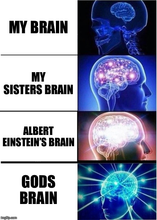 Expanding Brain Meme | MY BRAIN; MY SISTERS BRAIN; ALBERT EINSTEIN’S BRAIN; GODS BRAIN | image tagged in memes,expanding brain | made w/ Imgflip meme maker
