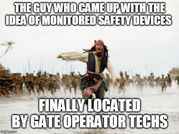 Jack Sparrow Being Chased | THE GUY WHO CAME UP WITH THE IDEA OF MONITORED SAFETY DEVICES; FINALLY LOCATED BY GATE OPERATOR TECHS | image tagged in memes,jack sparrow being chased | made w/ Imgflip meme maker