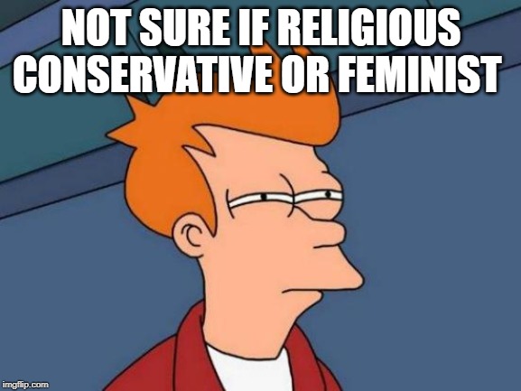 Futurama Fry Meme | NOT SURE IF RELIGIOUS CONSERVATIVE OR FEMINIST | image tagged in memes,futurama fry,conservatives,feminists,sjw,1st amendment | made w/ Imgflip meme maker