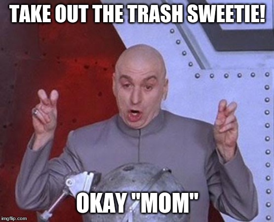 Dr Evil Laser Meme | TAKE OUT THE TRASH SWEETIE! OKAY "MOM" | image tagged in memes,dr evil laser | made w/ Imgflip meme maker