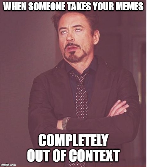 Face You Make Robert Downey Jr | WHEN SOMEONE TAKES YOUR MEMES; COMPLETELY OUT OF CONTEXT | image tagged in memes,funny | made w/ Imgflip meme maker