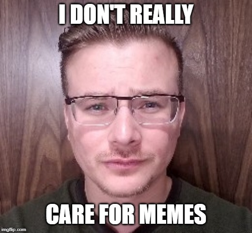 nomemes | I DON'T REALLY; CARE FOR MEMES | image tagged in millennials | made w/ Imgflip meme maker
