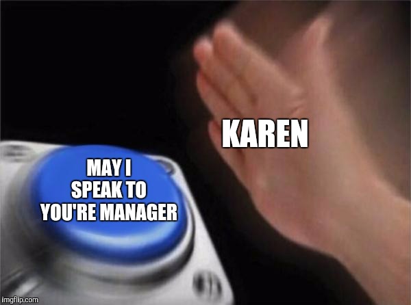 Blank Nut Button Meme | KAREN; MAY I SPEAK TO YOU'RE MANAGER | image tagged in memes,blank nut button | made w/ Imgflip meme maker