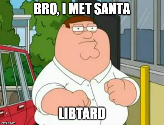 roadhouse peter griffin | BRO, I MET SANTA LIBTARD | image tagged in roadhouse peter griffin | made w/ Imgflip meme maker