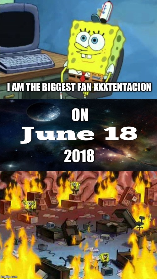 RIP | I AM THE BIGGEST FAN XXXTENTACION; ON; 2018 | image tagged in spongebob office rage,xxxtentacion | made w/ Imgflip meme maker