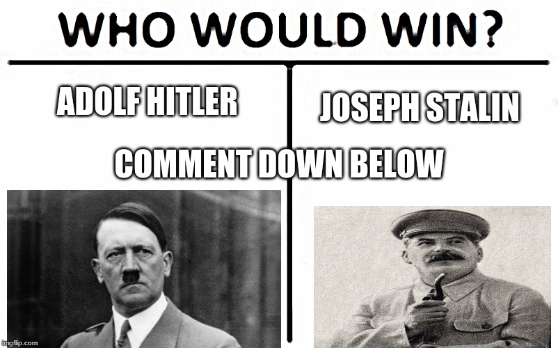 Who Would Win? Meme | ADOLF HITLER; JOSEPH STALIN; COMMENT DOWN BELOW | image tagged in memes,who would win | made w/ Imgflip meme maker