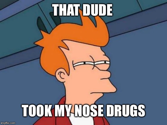Futurama Fry Meme | THAT DUDE; TOOK MY NOSE DRUGS | image tagged in memes,futurama fry | made w/ Imgflip meme maker