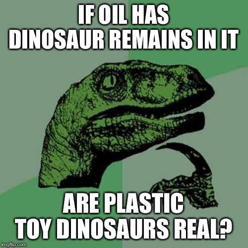 Philosoraptor Meme | IF OIL HAS DINOSAUR REMAINS IN IT; ARE PLASTIC TOY DINOSAURS REAL? | image tagged in memes,philosoraptor | made w/ Imgflip meme maker