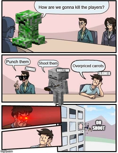 Boardroom Meeting Suggestion | How are we gonna kill the players? Punch them; Shoot them; Overpriced carrots; ZOMBIE; SKELETON; FARMER; OH SHOOT | image tagged in memes,boardroom meeting suggestion | made w/ Imgflip meme maker