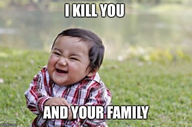 Evil Toddler | I KILL YOU; AND YOUR FAMILY | image tagged in memes,evil toddler | made w/ Imgflip meme maker