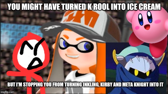 YOU MIGHT HAVE TURNED K ROOL INTO ICE CREAM BUT I'M STOPPING YOU FROM TURNING INKLING, KIRBY AND META KNIGHT INTO IT | image tagged in smirking woomy | made w/ Imgflip meme maker