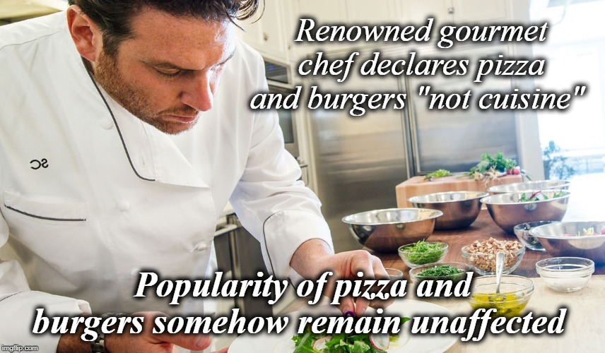 Renowned gourmet chef declares pizza and burgers "not cuisine"; Popularity of pizza and burgers somehow remain unaffected | image tagged in marvel cinematic universe,martin scorsese,francis ford coppola | made w/ Imgflip meme maker