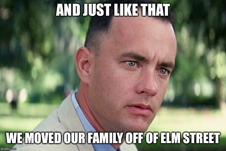 And Just Like That Meme | AND JUST LIKE THAT WE MOVED OUR FAMILY OFF OF ELM STREET | image tagged in memes,and just like that | made w/ Imgflip meme maker