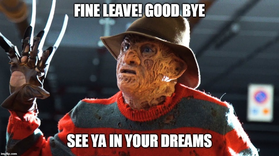 FINE LEAVE! GOOD BYE SEE YA IN YOUR DREAMS | made w/ Imgflip meme maker