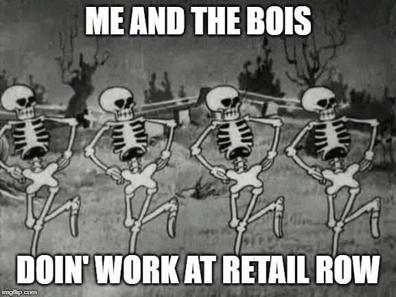 Spooky Scary Skeletons | ME AND THE BOIS; DOIN' WORK AT RETAIL ROW | image tagged in spooky scary skeletons | made w/ Imgflip meme maker