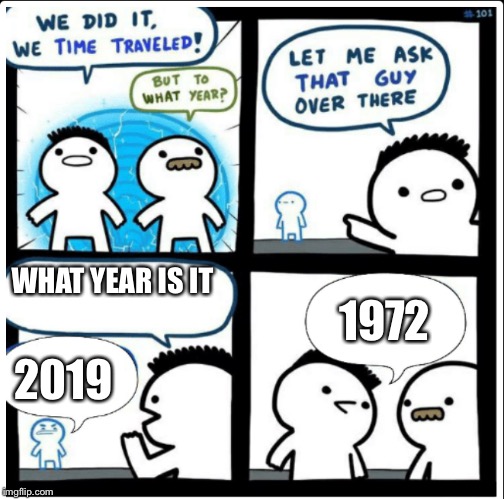 Time travel | WHAT YEAR IS IT; 1972; 2019 | image tagged in time travel | made w/ Imgflip meme maker