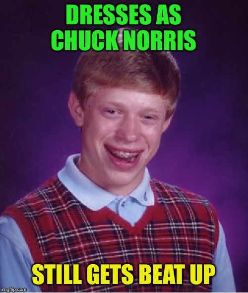 Bad Luck Brian Meme | DRESSES AS CHUCK NORRIS STILL GETS BEAT UP | image tagged in memes,bad luck brian | made w/ Imgflip meme maker