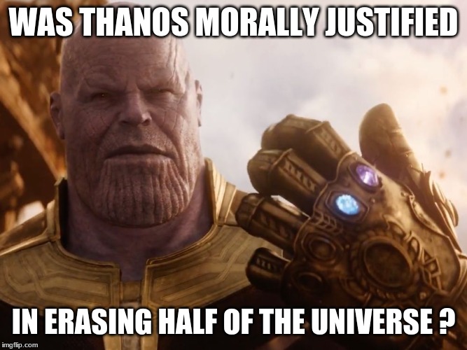 Thanos Smile | WAS THANOS MORALLY JUSTIFIED; IN ERASING HALF OF THE UNIVERSE ? | image tagged in thanos smile | made w/ Imgflip meme maker