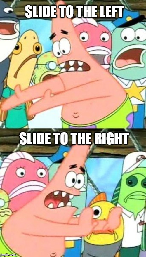 Criss cross | SLIDE TO THE LEFT; SLIDE TO THE RIGHT | image tagged in memes,put it somewhere else patrick | made w/ Imgflip meme maker