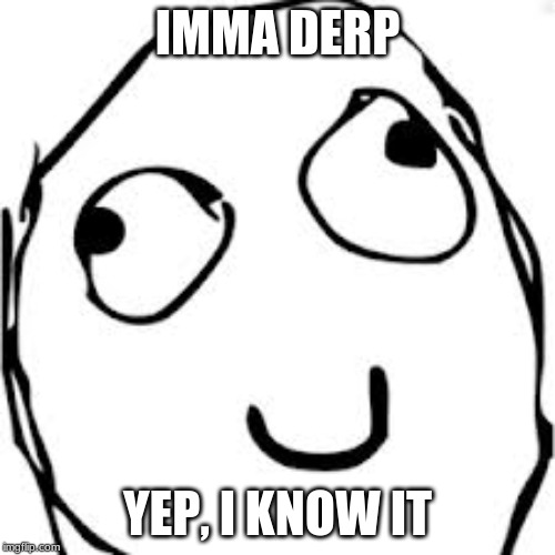 Derp |  IMMA DERP; YEP, I KNOW IT | image tagged in memes,derp | made w/ Imgflip meme maker