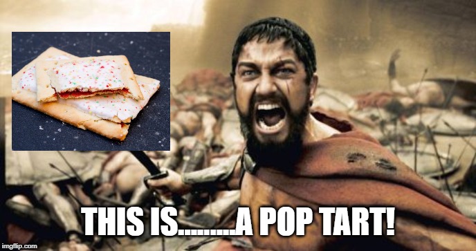 Toasty | THIS IS.........A POP TART! | image tagged in memes,sparta leonidas | made w/ Imgflip meme maker