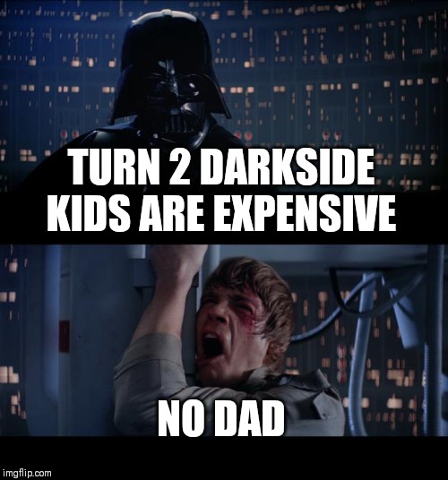 Star Wars No | TURN 2 DARKSIDE KIDS ARE EXPENSIVE; NO DAD | image tagged in memes,star wars no | made w/ Imgflip meme maker