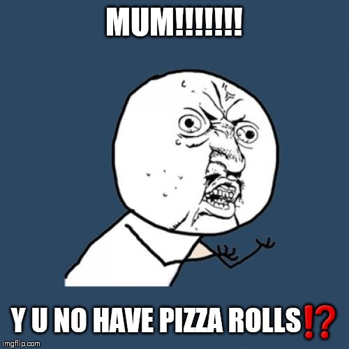 Y U No Meme | MUM!!!!!!! Y U NO HAVE PIZZA ROLLS⁉ | image tagged in memes,y u no | made w/ Imgflip meme maker
