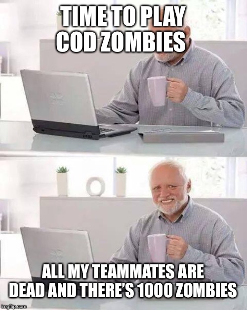 Hide the Pain Harold | TIME TO PLAY COD ZOMBIES; ALL MY TEAMMATES ARE DEAD AND THERE’S 1000 ZOMBIES | image tagged in memes,hide the pain harold | made w/ Imgflip meme maker