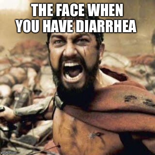 THIS IS SPARTA!!!! | THE FACE WHEN YOU HAVE DIARRHEA | image tagged in this is sparta | made w/ Imgflip meme maker